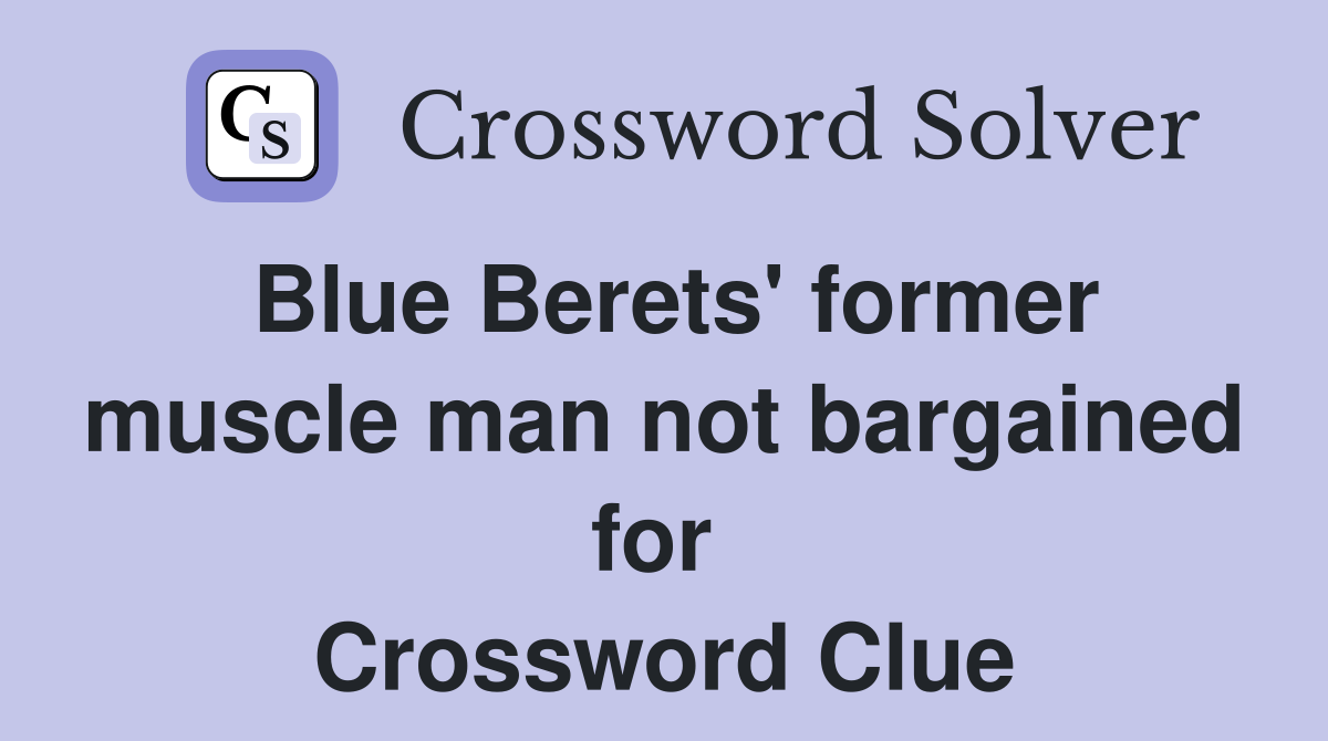 Blue Berets' former muscle man not bargained for  Crossword Clue
