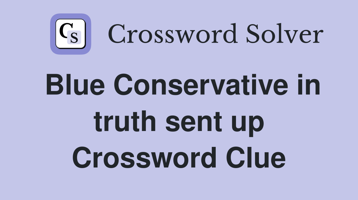 Blue Conservative in truth sent up Crossword Clue