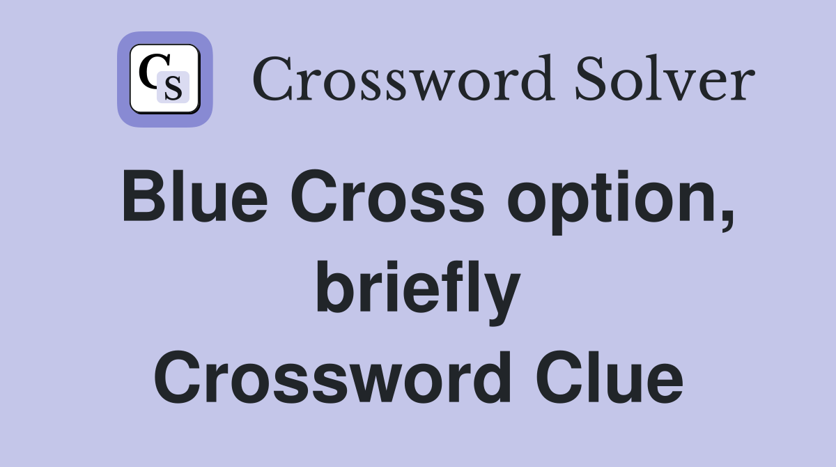 Blue Cross option, briefly Crossword Clue