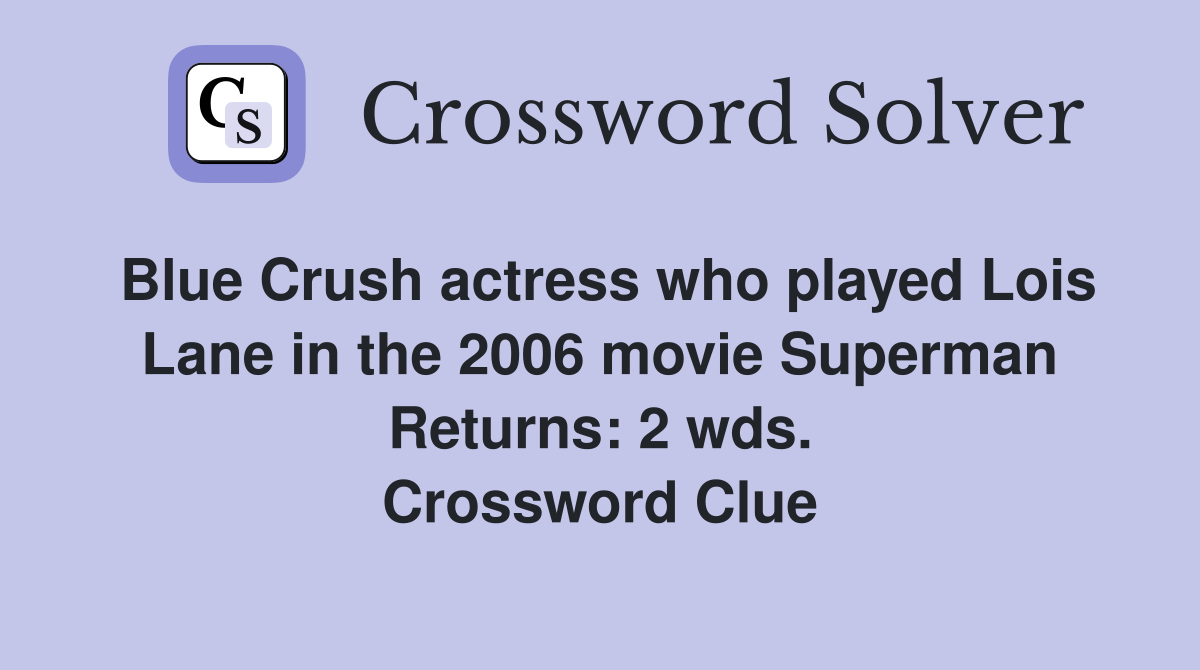Blue Crush actress who played Lois Lane in the 2006 movie Superman Returns: 2 wds. Crossword Clue