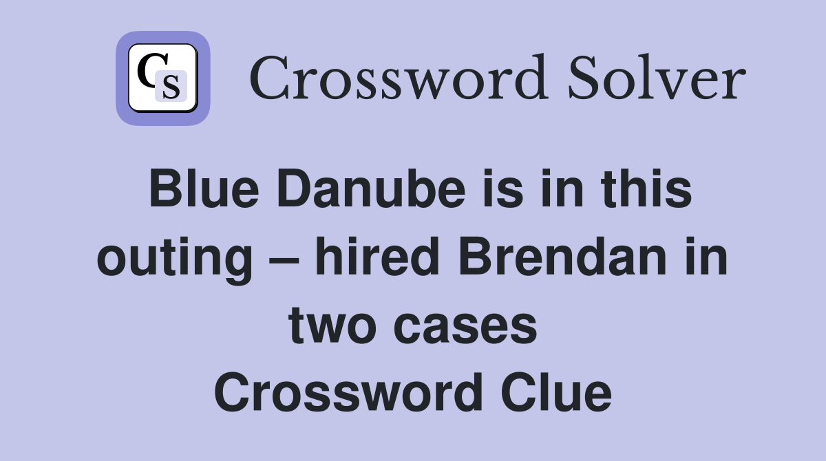 Blue Danube is in this outing – hired Brendan in two cases Crossword Clue