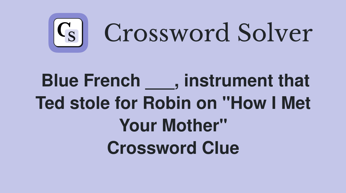 Blue French ___, instrument that Ted stole for Robin on "How I Met Your Mother" Crossword Clue