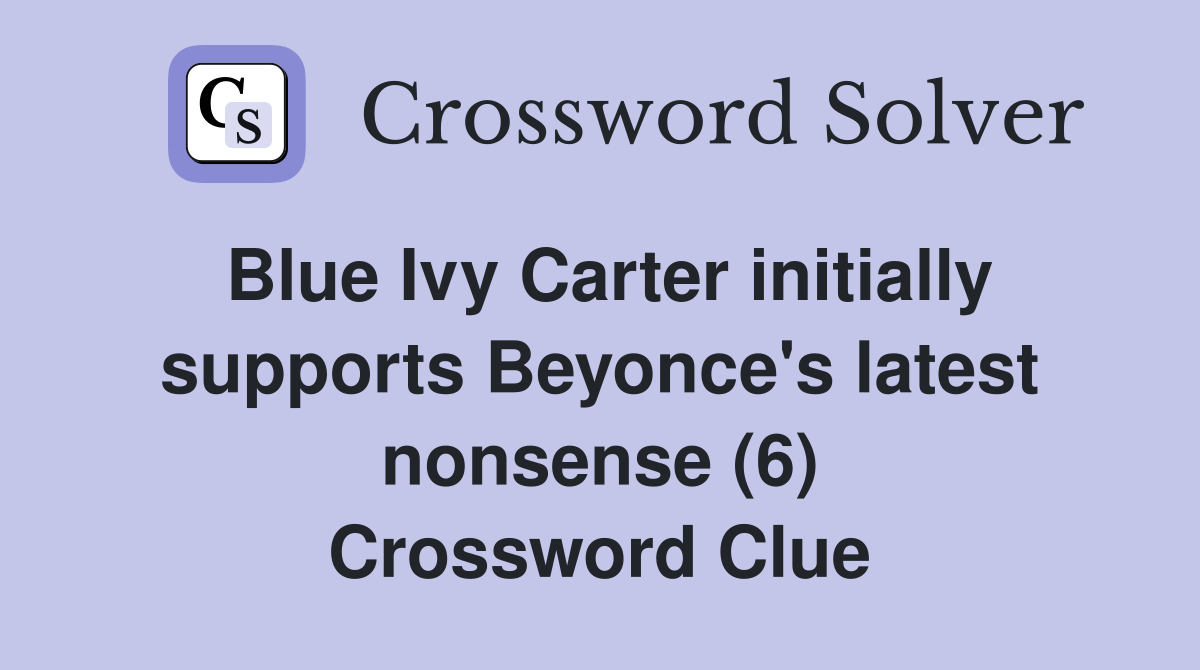 Blue Ivy Carter initially supports Beyonce's latest nonsense (6) Crossword Clue