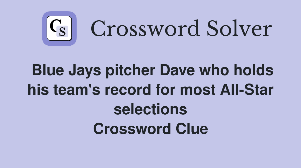 Blue Jays pitcher Dave who holds his team's record for most All-Star selections Crossword Clue