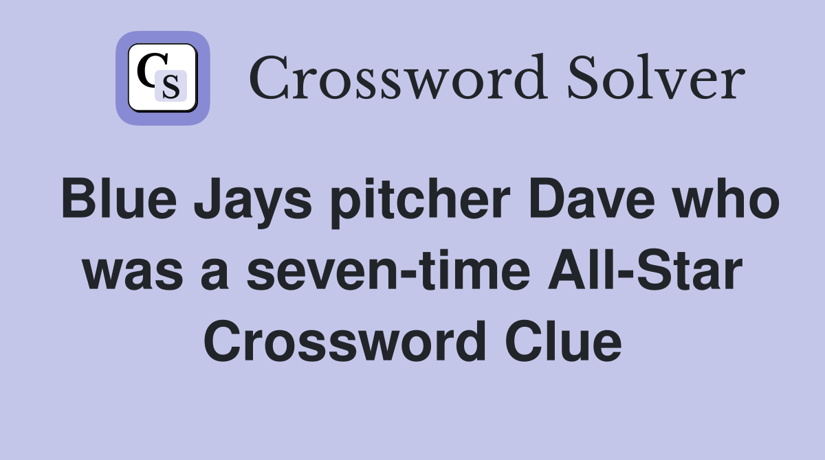 Blue Jays pitcher Dave who was a seven-time All-Star Crossword Clue