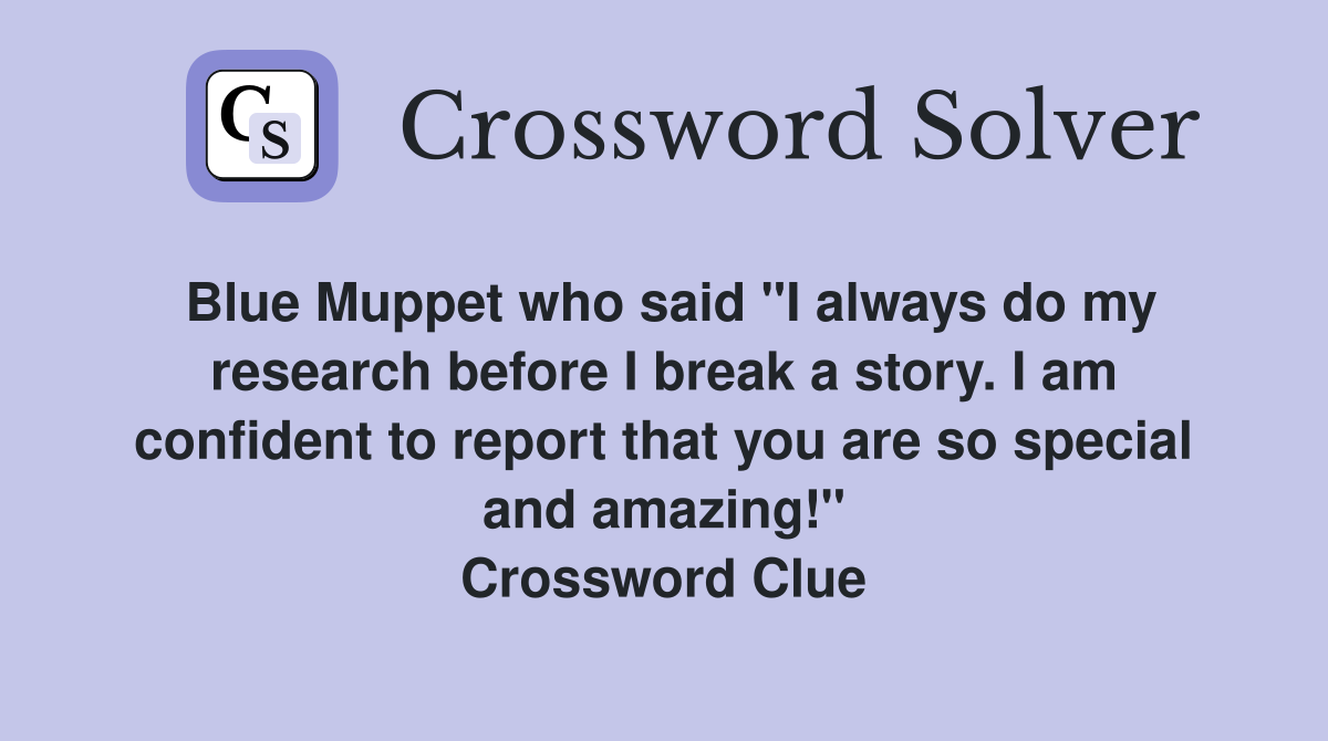Blue Muppet who said "I always do my research before I break a story. I am confident to report that you are so special and amazing!" Crossword Clue