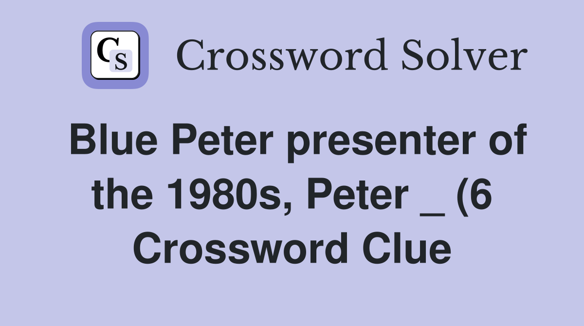 Blue Peter presenter of the 1980s Peter (6) Crossword Clue Answers Blue Peter presenter of the 1980s Peter (6) Crossword Clue Answers