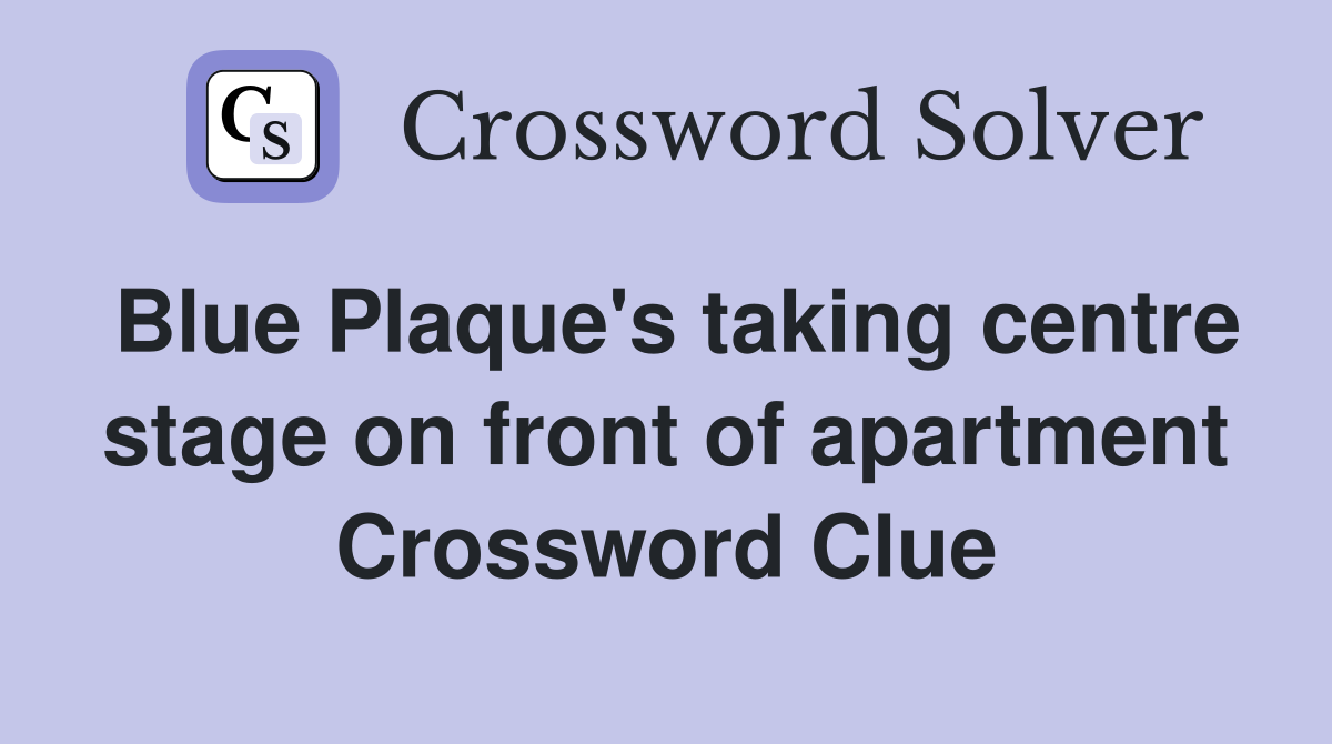 Blue Plaque's taking centre stage on front of apartment Crossword Clue