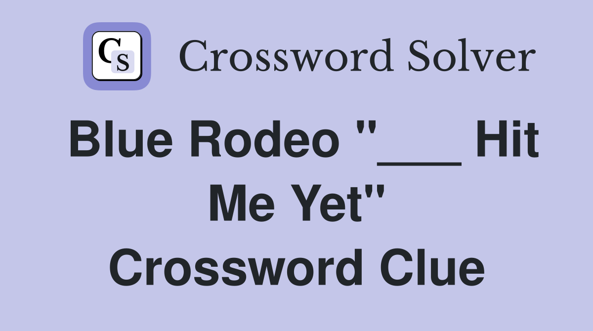 Blue Rodeo "___ Hit Me Yet" Crossword Clue