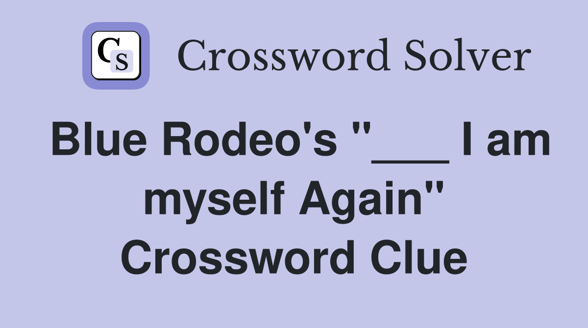 Blue Rodeo's "___ I am myself Again" Crossword Clue
