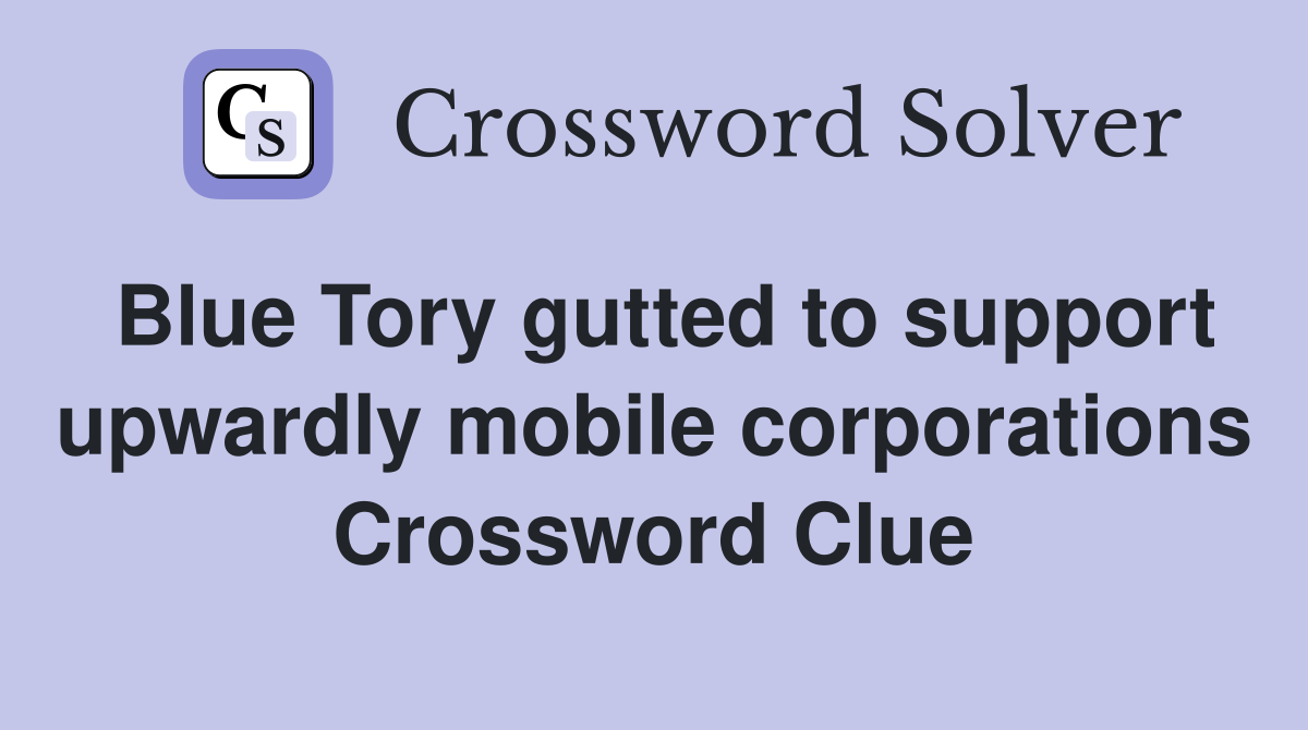 Blue Tory gutted to support upwardly mobile corporations Crossword Clue