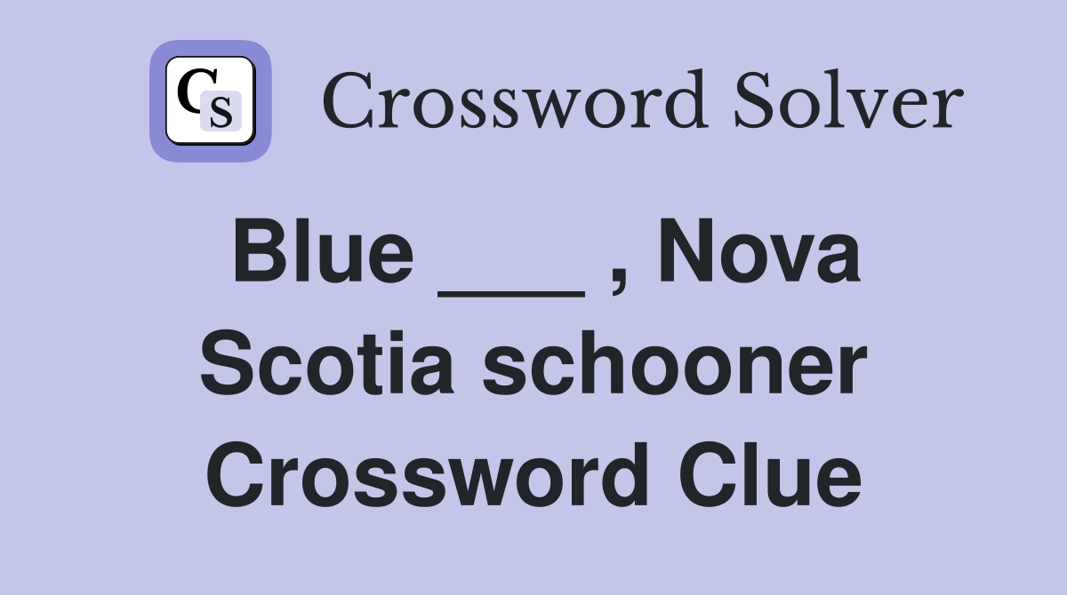 Blue ___ , Nova Scotia schooner Crossword Clue