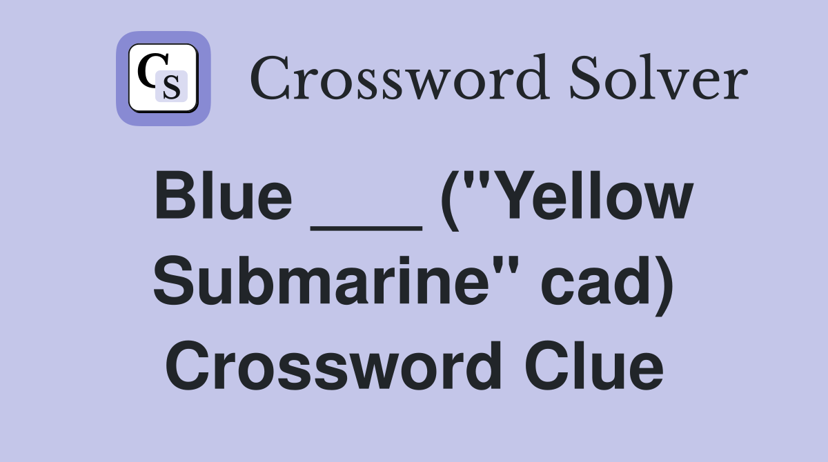 Blue ___ ("Yellow Submarine" cad) Crossword Clue