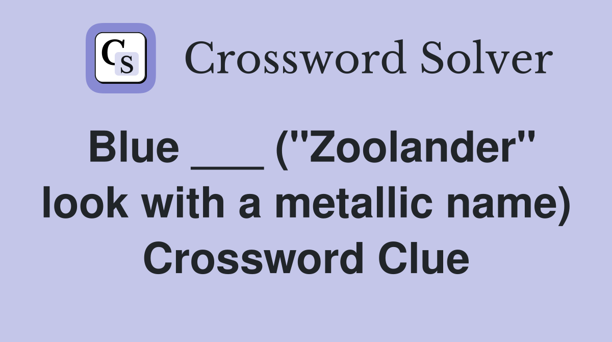 Blue ___ ("Zoolander" look with a metallic name) Crossword Clue