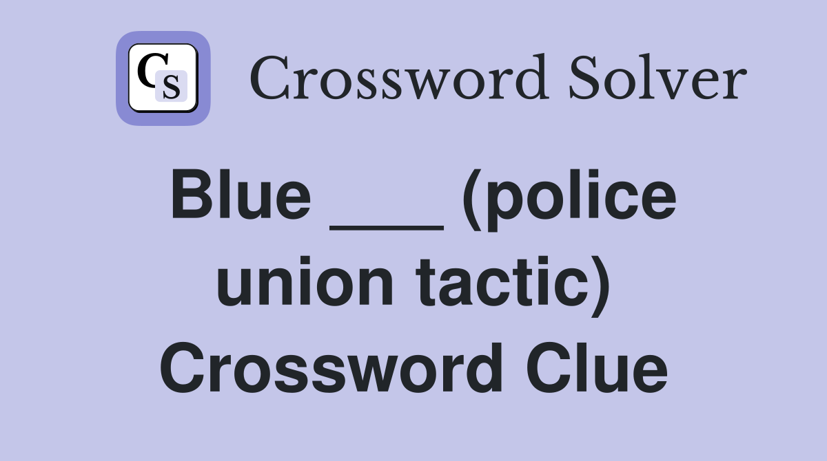 Blue ___ (police union tactic) Crossword Clue