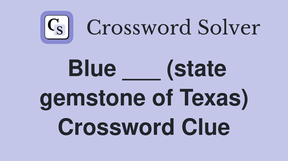 Blue ___ (state gemstone of Texas) Crossword Clue