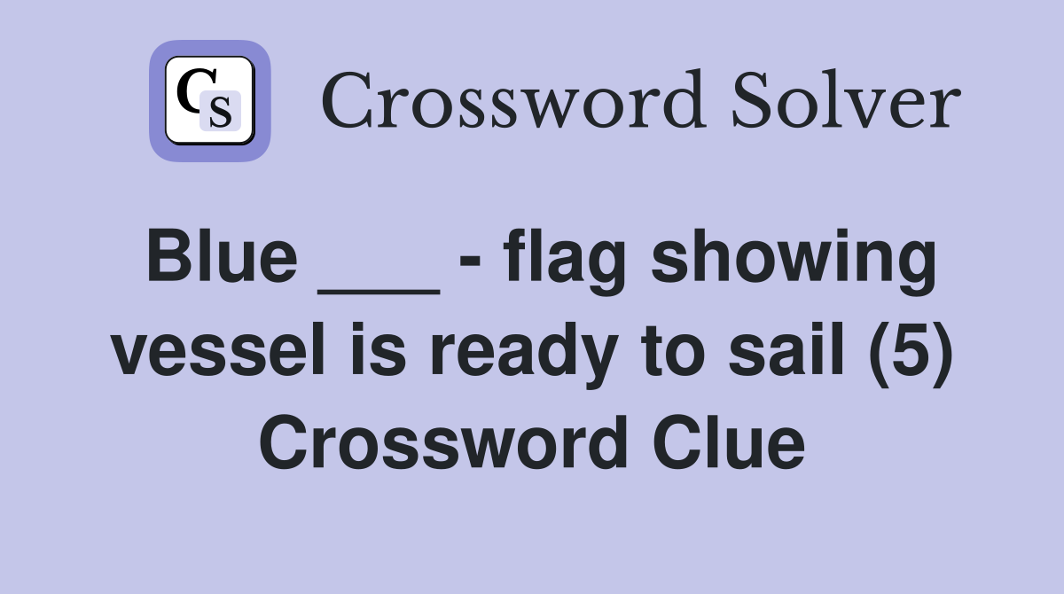 Blue ___ - flag showing vessel is ready to sail (5) Crossword Clue
