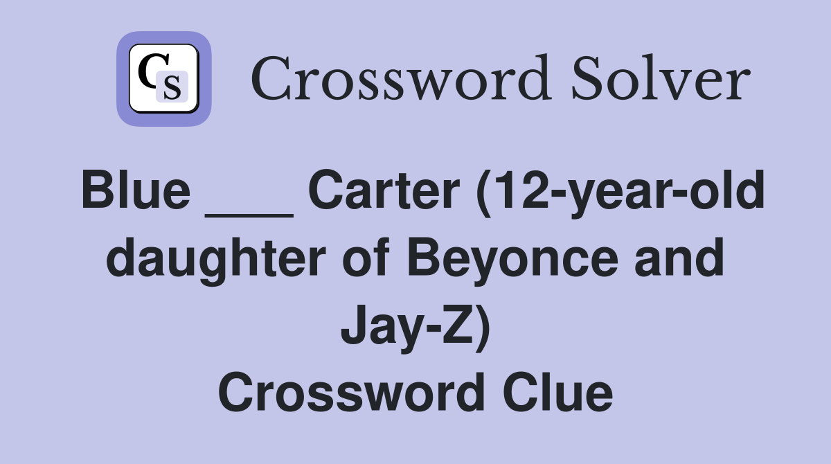 Blue ___ Carter (12-year-old daughter of Beyonce and Jay-Z) Crossword Clue