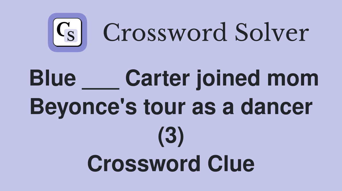 Blue ___ Carter joined mom Beyonce's tour as a dancer (3) Crossword Clue