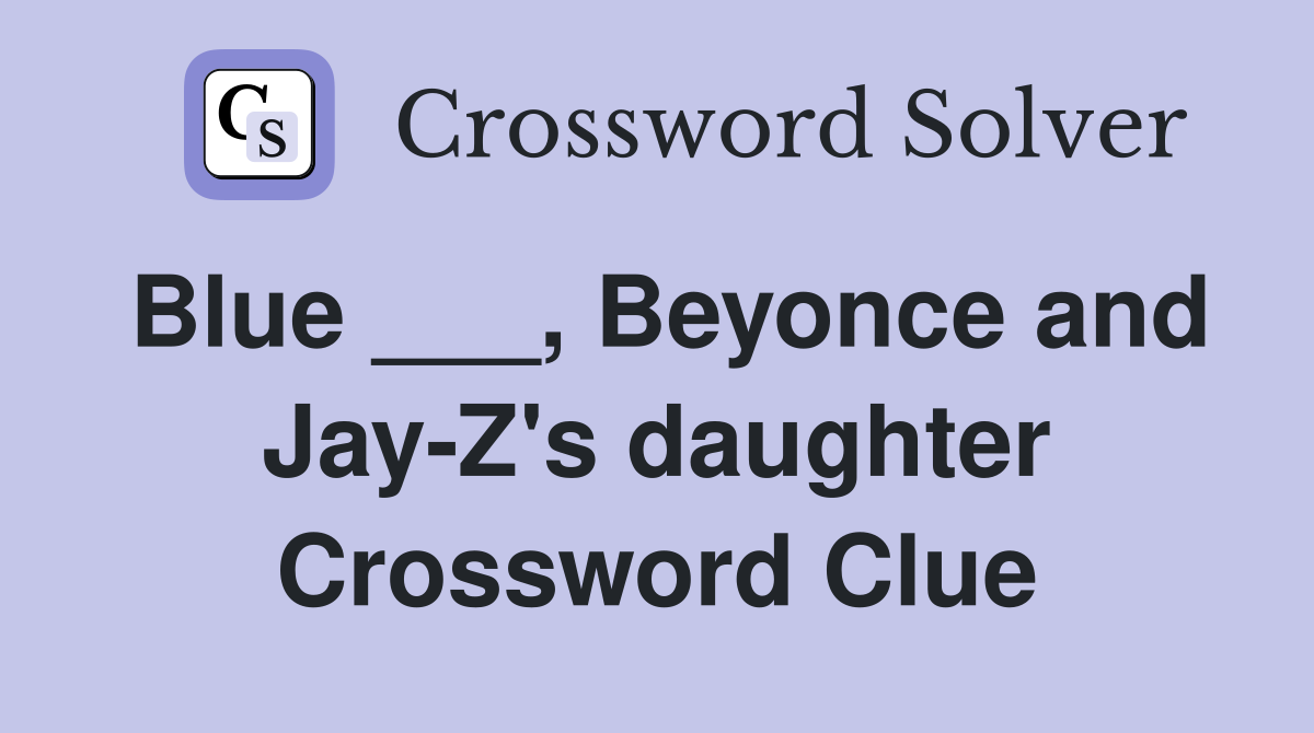 Blue ___, Beyonce and Jay-Z's daughter Crossword Clue
