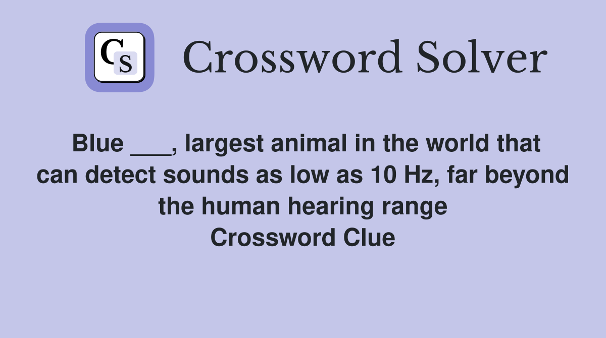 Blue ___, largest animal in the world that can detect sounds as low as 10 Hz, far beyond the human hearing range Crossword Clue