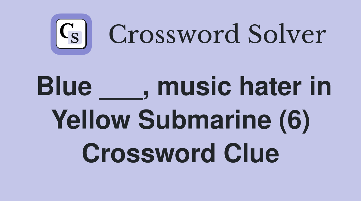 Blue ___, music hater in Yellow Submarine (6) Crossword Clue