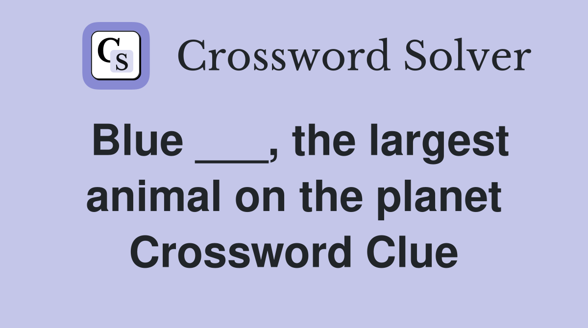 Blue ___, the largest animal on the planet Crossword Clue