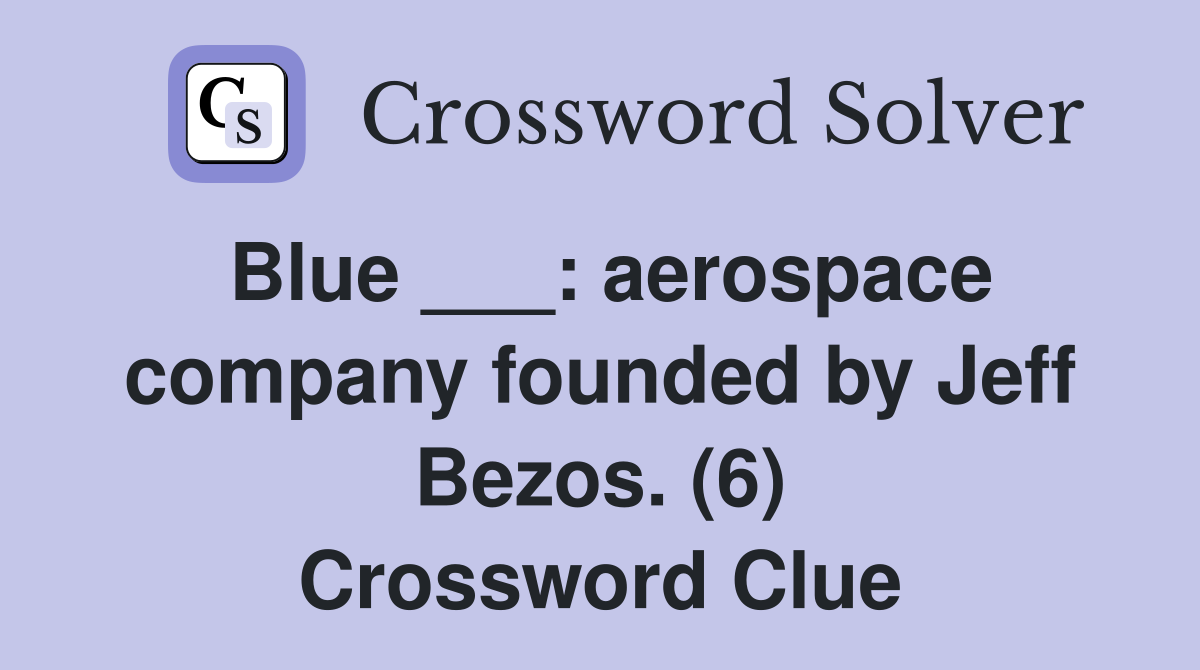 Blue ___: aerospace company founded by Jeff Bezos. (6) Crossword Clue