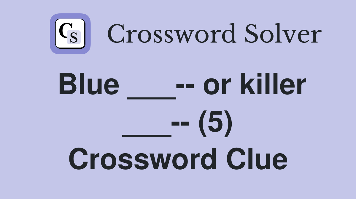 Blue ___-- or killer ___-- (5) Crossword Clue