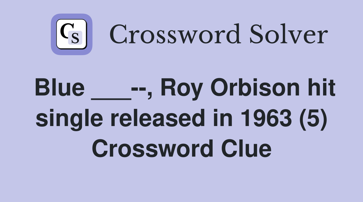 Blue ___--, Roy Orbison hit single released in 1963 (5) Crossword Clue