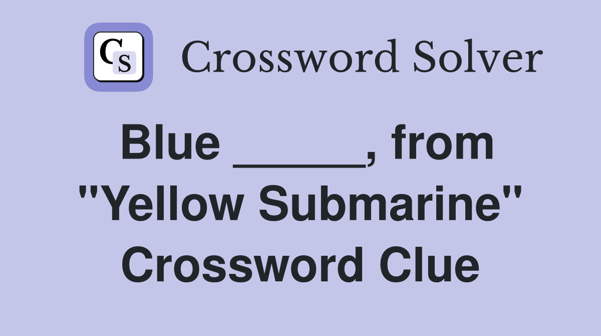 Blue _____, from "Yellow Submarine" Crossword Clue