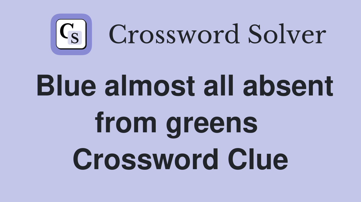 Blue almost all absent from greens  Crossword Clue