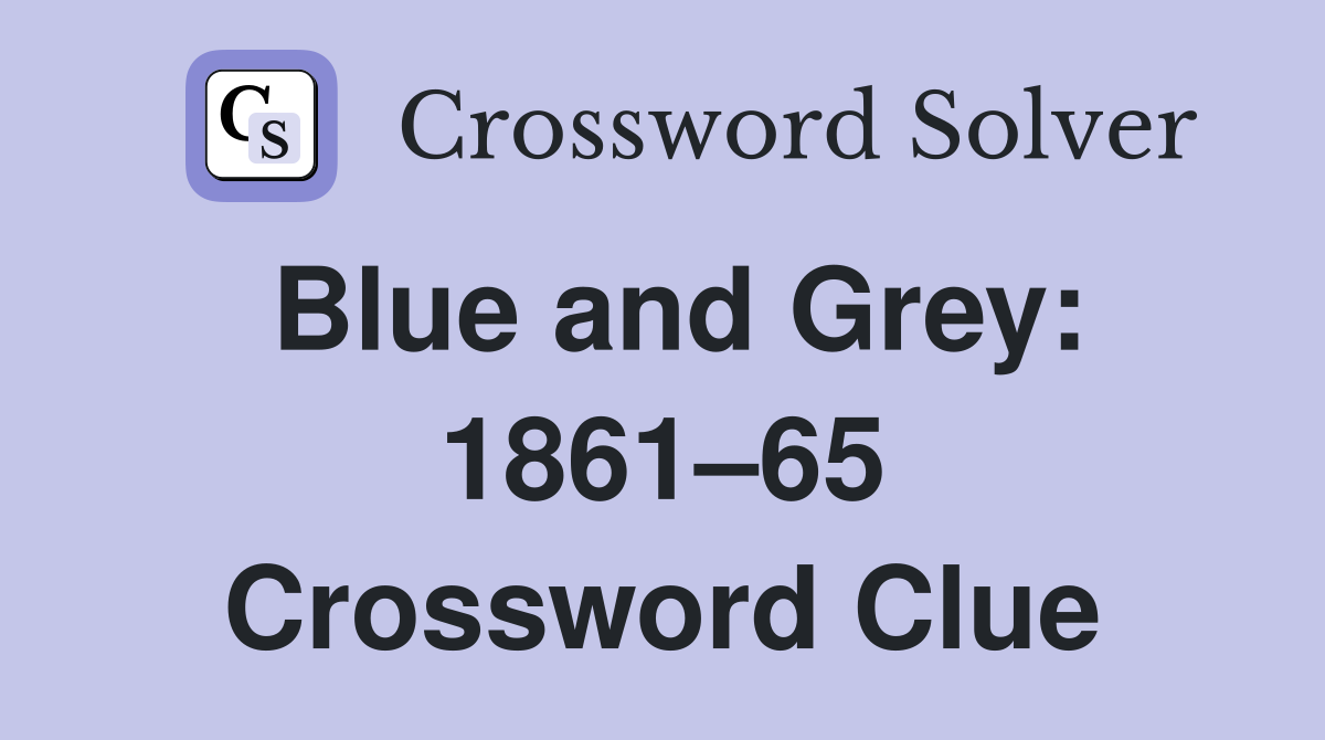 Blue and Grey: 1861–65 Crossword Clue