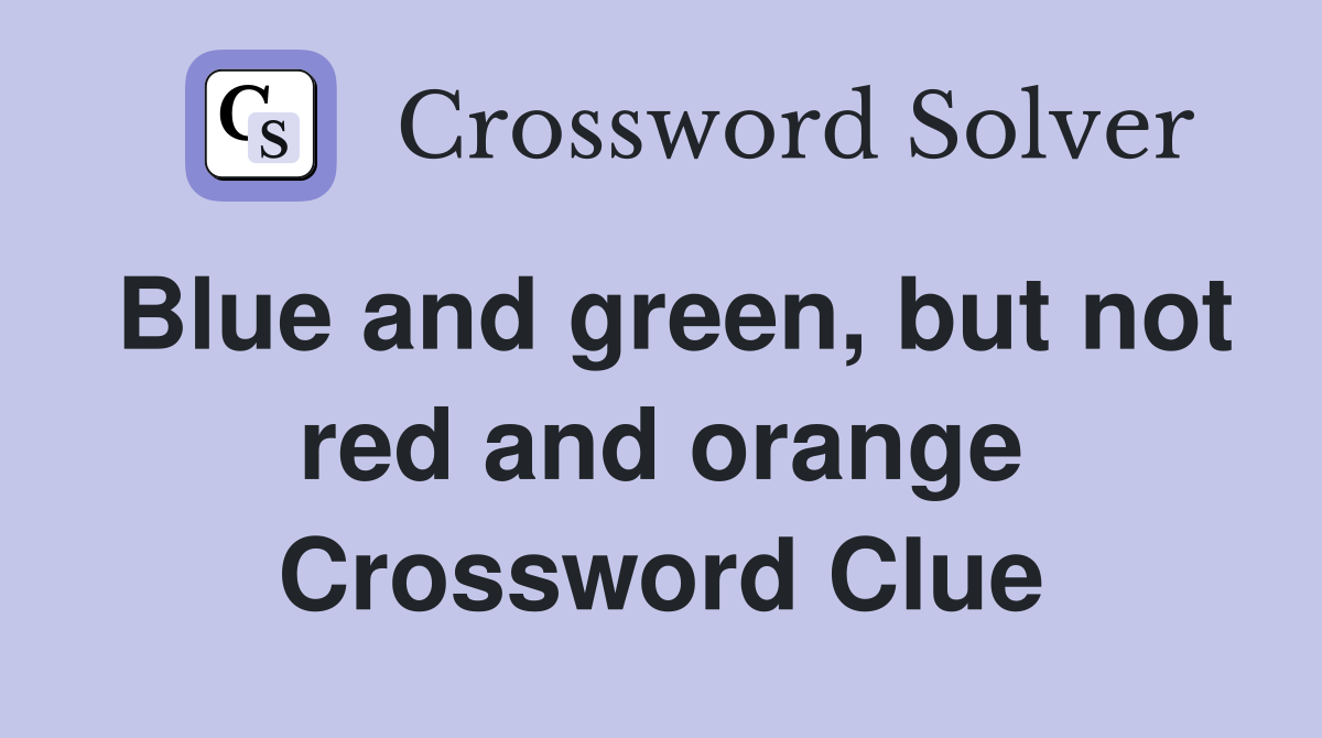 Blue and green, but not red and orange Crossword Clue