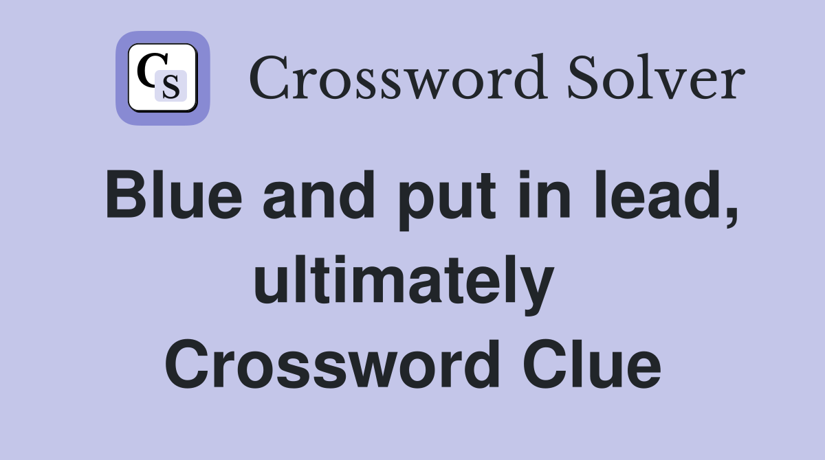Blue and put in lead, ultimately  Crossword Clue