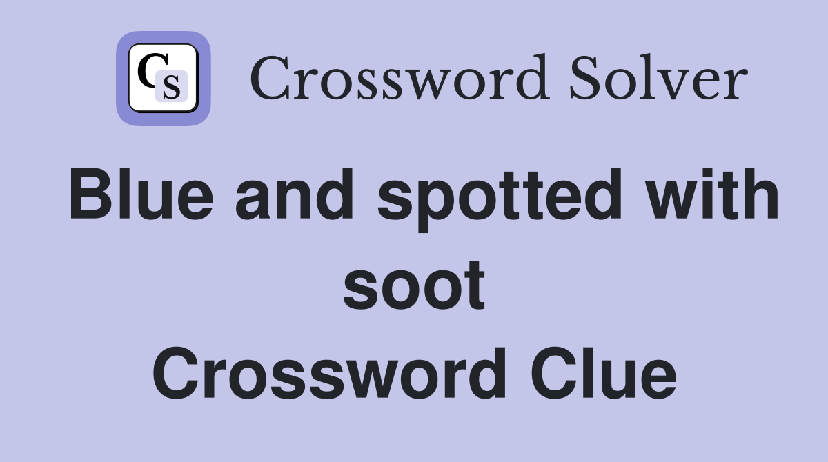 Blue and spotted with soot Crossword Clue