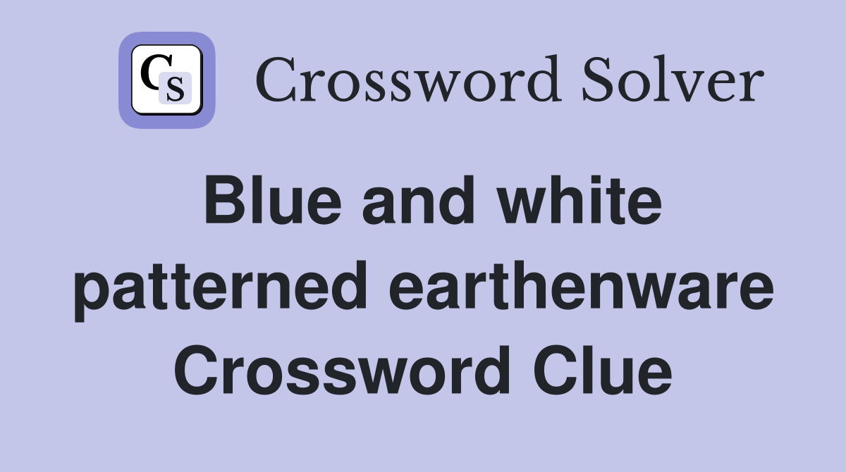 Blue and white patterned earthenware Crossword Clue