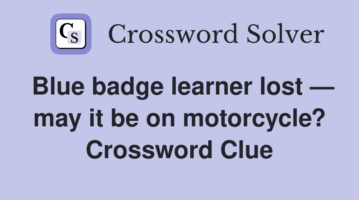 Blue badge learner lost — may it be on motorcycle? Crossword Clue