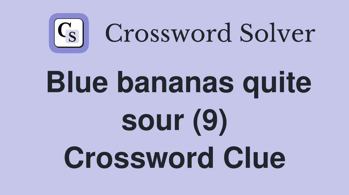 Blue bananas quite sour (9) Crossword Clue