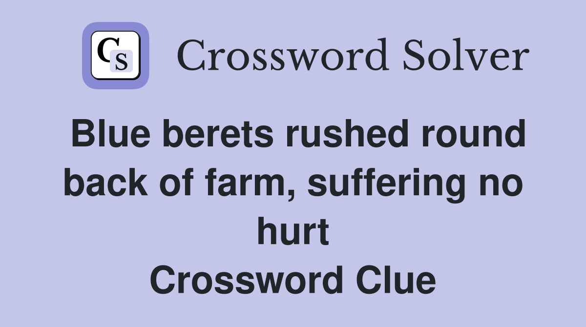 Blue berets rushed round back of farm, suffering no hurt Crossword Clue