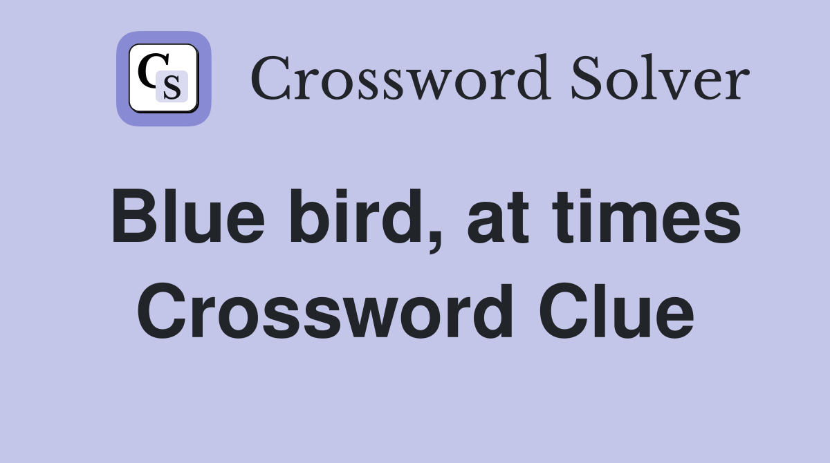 Blue bird, at times Crossword Clue