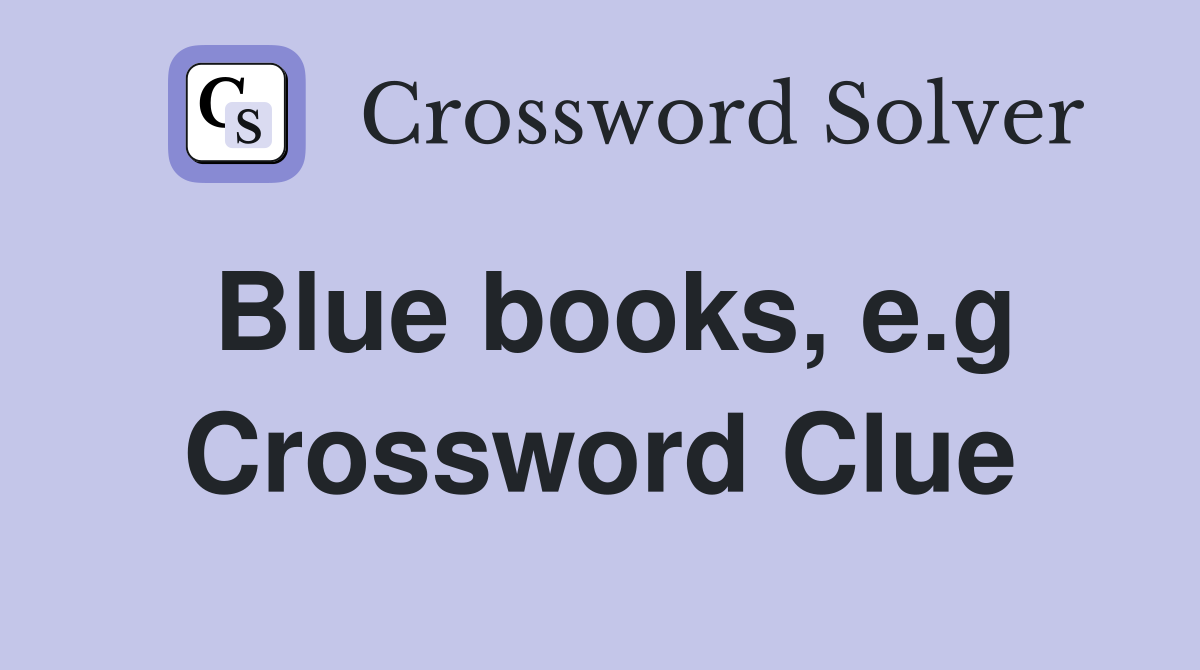Blue books, e.g Crossword Clue