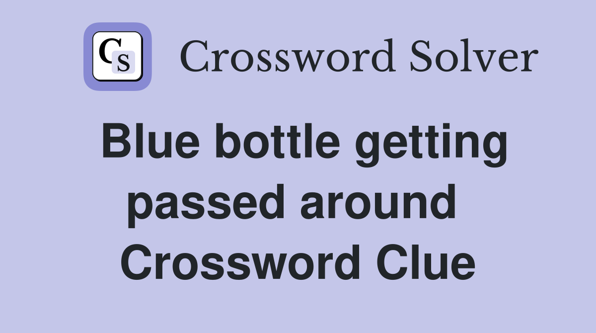 Blue bottle getting passed around  Crossword Clue