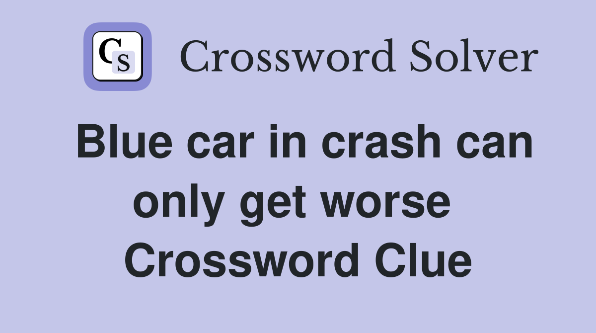 Blue car in crash can only get worse  Crossword Clue