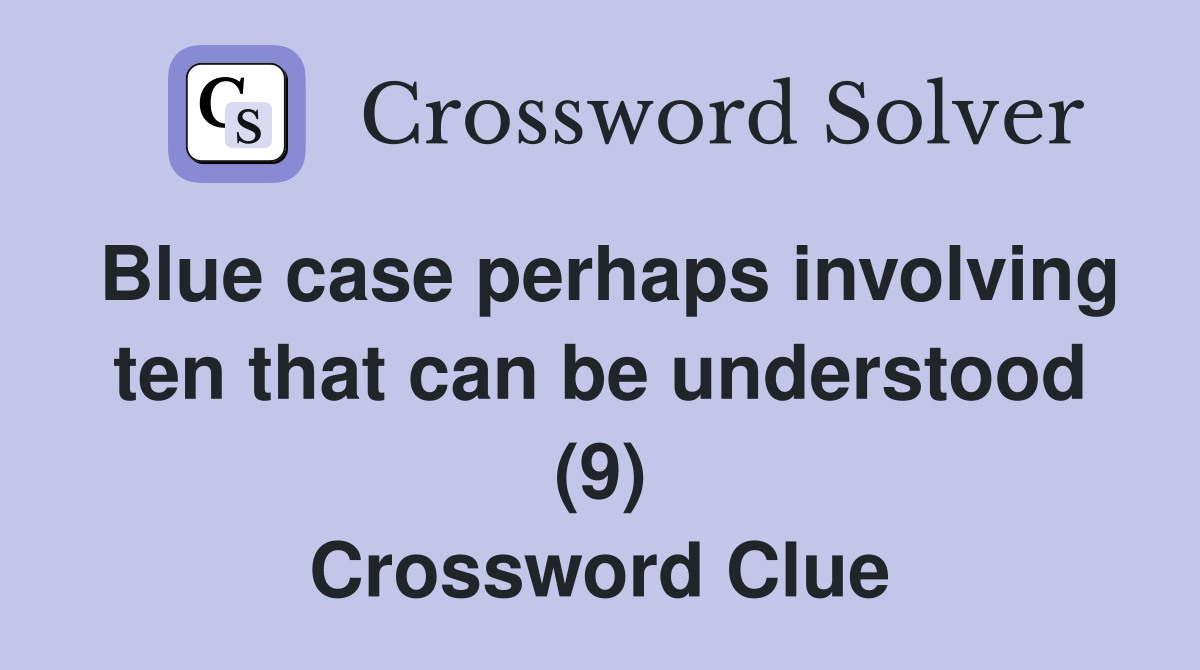 Blue case perhaps involving ten that can be understood (9) Crossword Clue