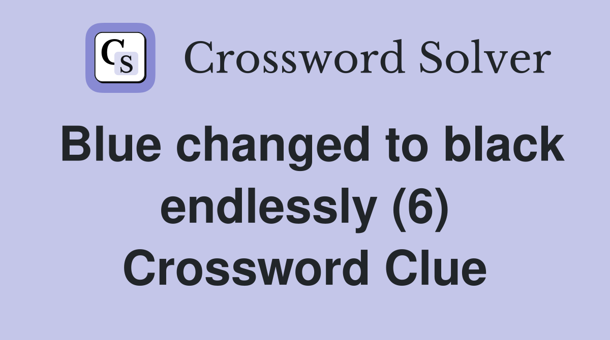 Blue changed to black endlessly (6) Crossword Clue