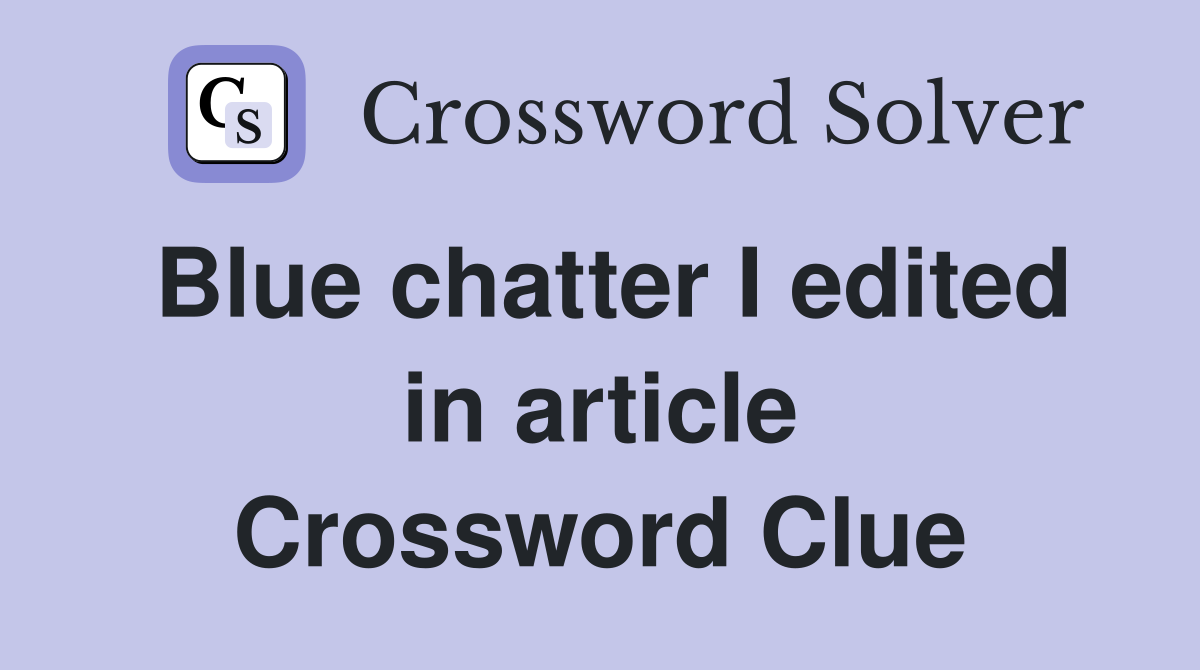 Blue chatter I edited in article Crossword Clue