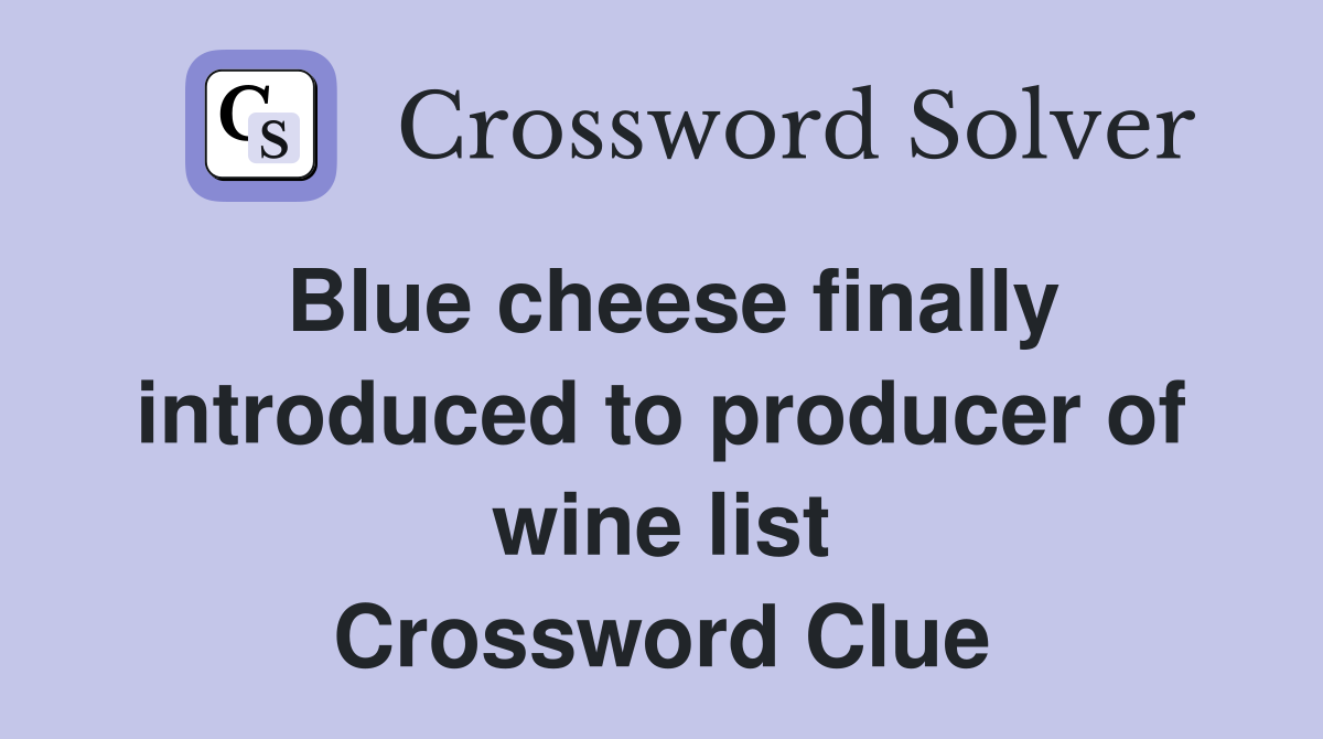 Blue cheese finally introduced to producer of wine list Crossword Clue