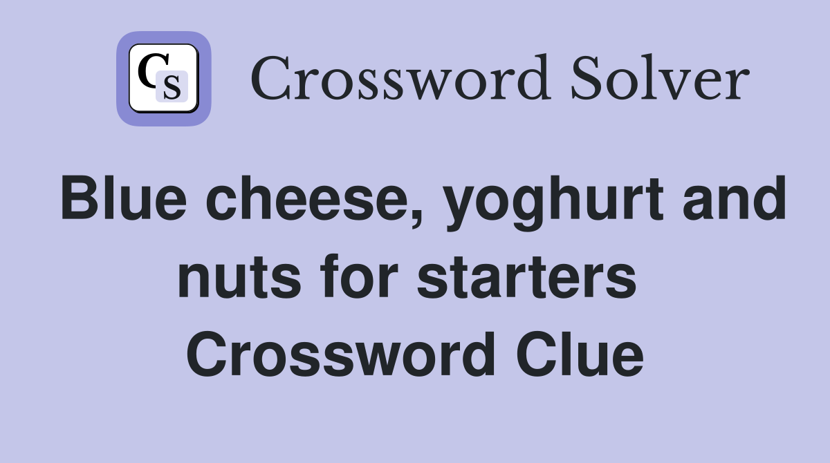 Blue cheese, yoghurt and nuts for starters  Crossword Clue