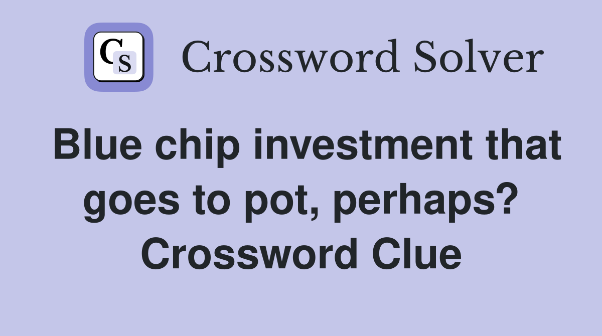 Blue chip investment that goes to pot, perhaps? Crossword Clue